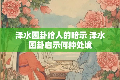 泽水困卦给人的暗示 泽水困卦启示何种处境