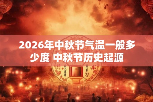 2026年中秋节气温一般多少度 中秋节历史起源