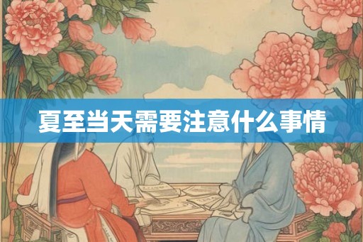 夏至当天需要注意什么事情