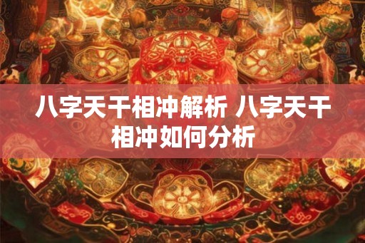 八字天干相冲解析 八字天干相冲如何分析 八字天干相冲解析 八字天干相冲如何分析