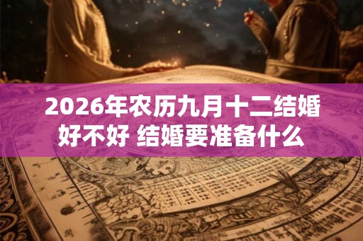 2026年农历九月十二结婚好不好 结婚要准备什么