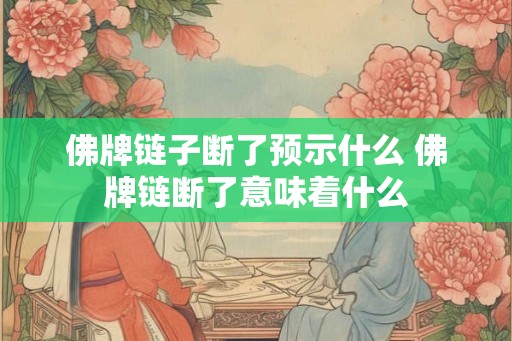 佛牌链子断了预示什么 佛牌链断了意味着什么 佛牌链子断了预示什么 佛牌链断了意味着什么
