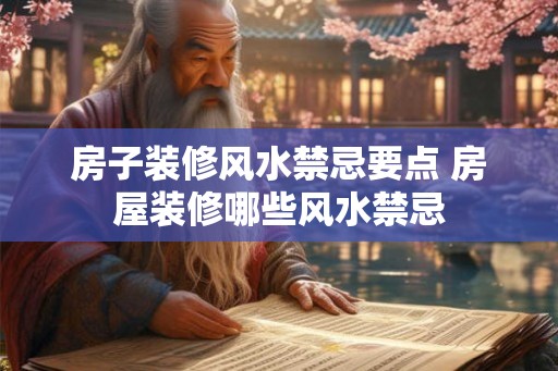 房子装修风水禁忌要点 房屋装修哪些风水禁忌