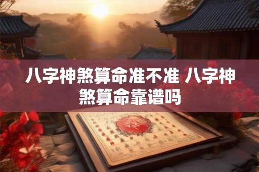 八字神煞算命准不准 八字神煞算命靠谱吗