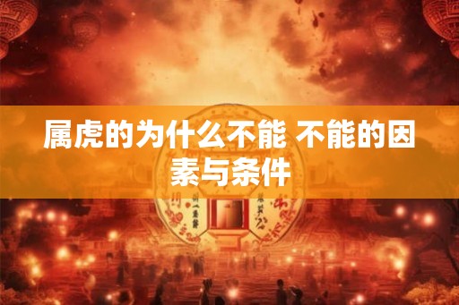 属虎的为什么不能 不能的因素与条件 属虎的为什么不能 不能的因素与条件