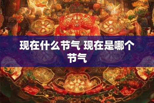现在什么节气 现在是哪个节气