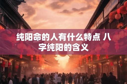 纯阳命的人有什么特点 八字纯阳的含义