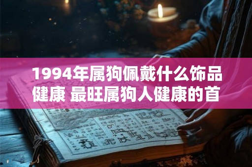 1994年属狗佩戴什么饰品健康 最旺属狗人健康的首饰
