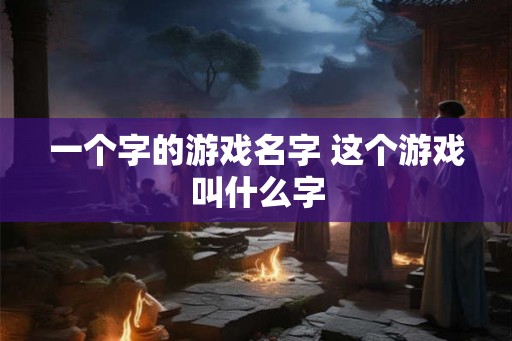 一个字的游戏名字 这个游戏叫什么字
