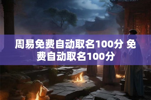 周易免费自动取名100分 免费自动取名100分