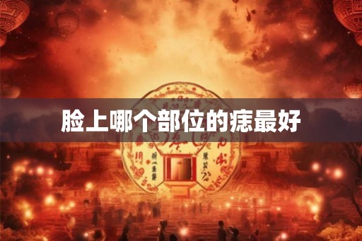 脸上哪个部位的痣最好 脸上哪个部位的痣最好