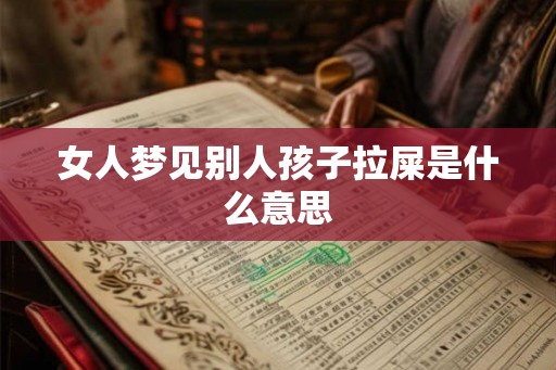 女人梦见别人孩子拉屎是什么意思