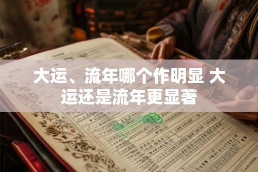 大运、流年哪个作明显 大运还是流年更显著