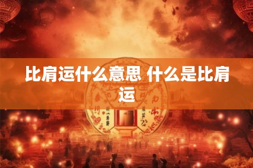 比肩运什么意思 什么是比肩运