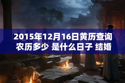 2015年12月16日黄历查询 农历多少 是什么日子 结婚吉时