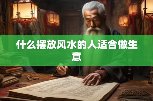 什么摆放风水的人适合做生意