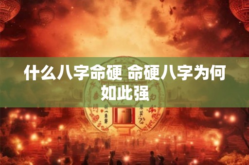 什么八字命硬 命硬八字为何如此强