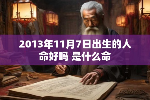 2013年11月7日出生的人命好吗 是什么命
