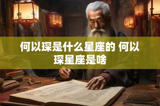 何以琛是什么星座的 何以琛星座是啥