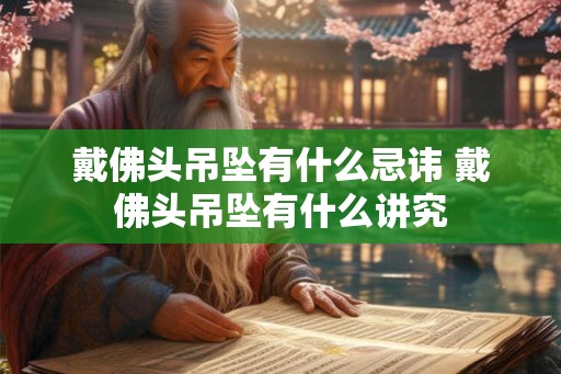 戴佛头吊坠有什么忌讳 戴佛头吊坠有什么讲究