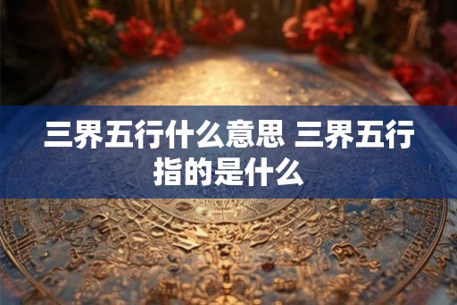 三界五行什么意思 三界五行指的是什么