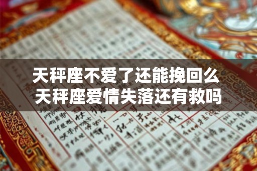 天秤座不爱了还能挽回么 天秤座爱情失落还有救吗