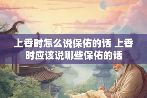 上香时怎么说保佑的话 上香时应该说哪些保佑的话
