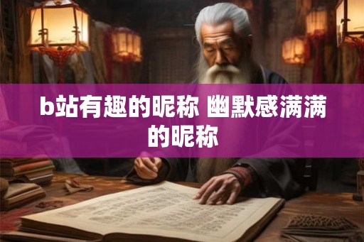 b站有趣的昵称 幽默感满满的昵称