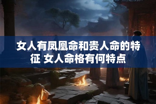 女人有凤凰命和贵人命的特征 女人命格有何特点