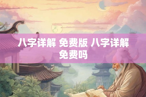 八字详解 免费版 八字详解免费吗