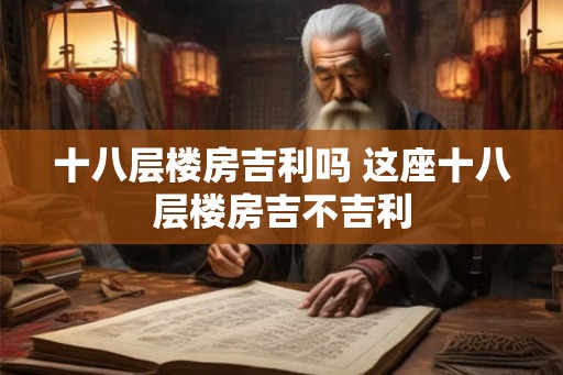 十八层楼房吉利吗 这座十八层楼房吉不吉利