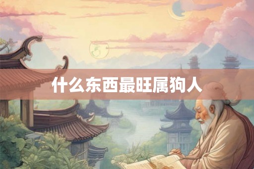 什么东西最旺属狗人
