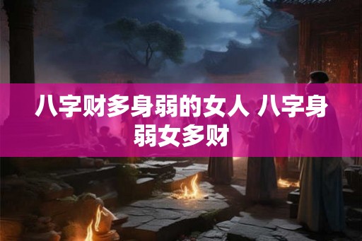 八字财多身弱的女人 八字身弱女多财