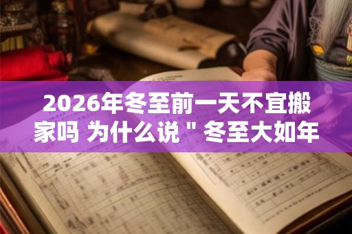 2026年冬至前一天不宜搬家吗 为什么说＂冬至大如年＂