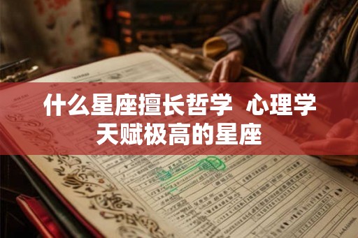 什么星座擅长哲学  心理学天赋极高的星座