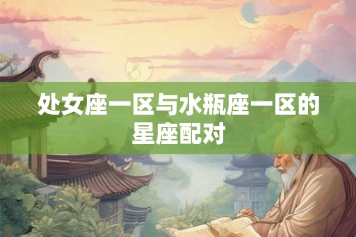 处女座一区与水瓶座一区的星座配对