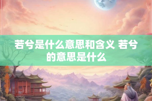 若兮是什么意思和含义 若兮的意思是什么