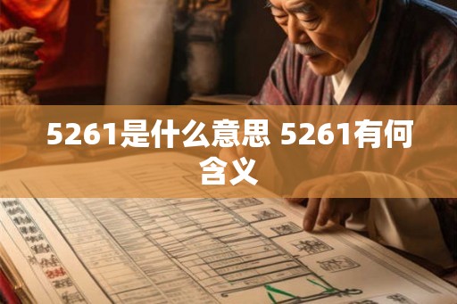 5261是什么意思 5261有何含义 5261是什么意思 5261有何含义