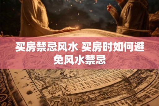 买房禁忌风水 买房时如何避免风水禁忌