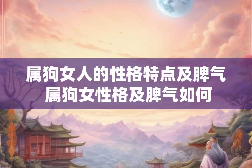 属狗女人的性格特点及脾气 属狗女性格及脾气如何