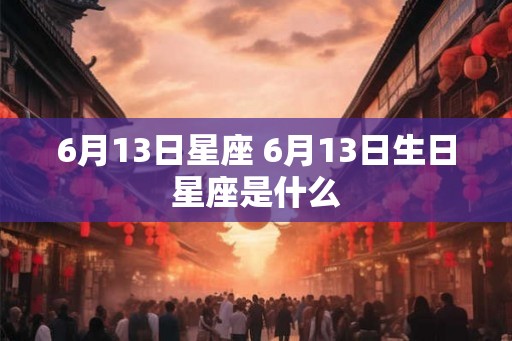 6月13日星座 6月13日生日星座是什么