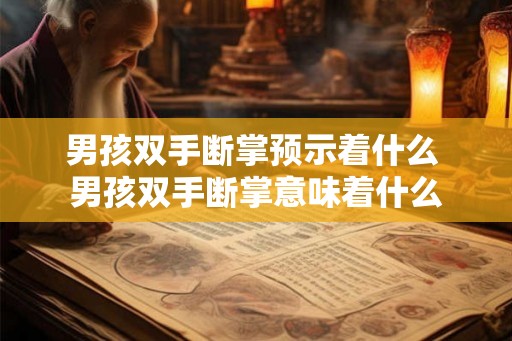 男孩双手断掌预示着什么 男孩双手断掌意味着什么