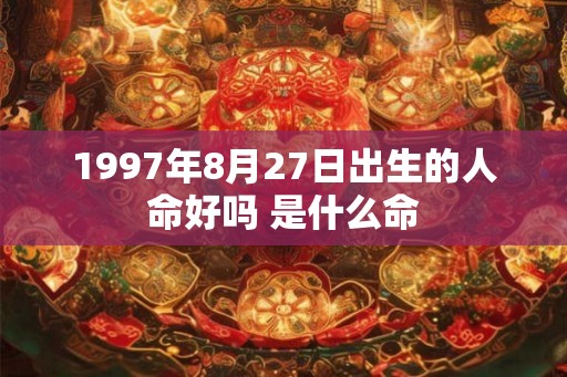 1997年8月27日出生的人命好吗 是什么命