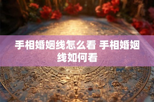 手相婚姻线怎么看 手相婚姻线如何看