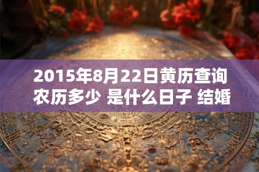 2015年8月22日黄历查询 农历多少 是什么日子 结婚吉时