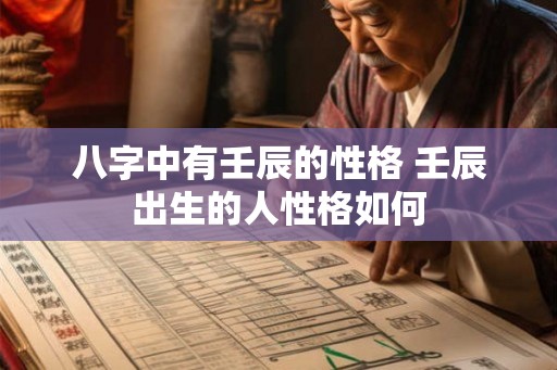 八字中有壬辰的性格 壬辰出生的人性格如何