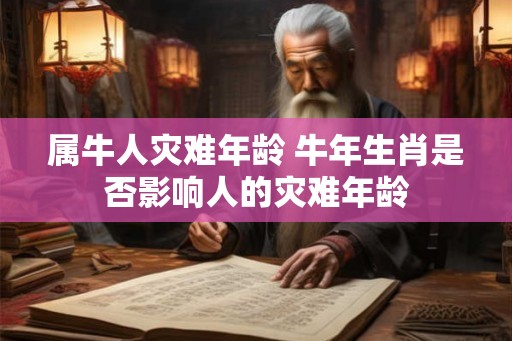 属牛人灾难年龄 牛年生肖是否影响人的灾难年龄