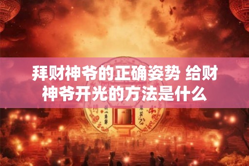 拜财神爷的正确姿势 给财神爷开光的方法是什么