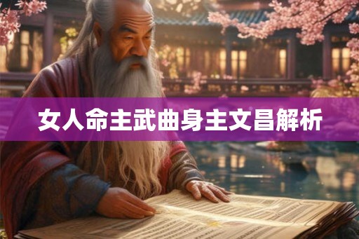 女人命主武曲身主文昌解析