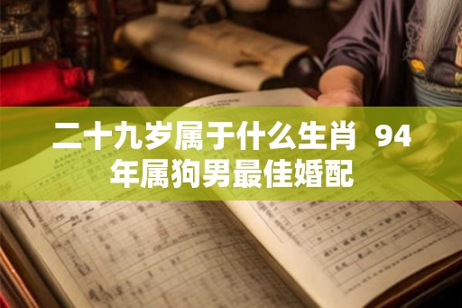 二十九岁属于什么生肖  94年属狗男最佳婚配